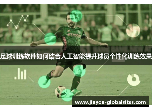 足球训练软件如何结合人工智能提升球员个性化训练效果